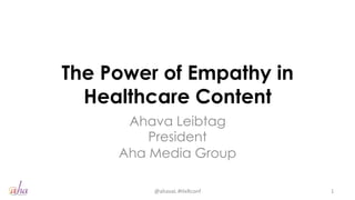 The Power of Empathy in
Healthcare Content
Ahava Leibtag
President
Aha Media Group
@ahavaL	
  #HxRconf	
   1	
  
 