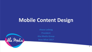 Mobile	Content	Design
Ahava	Leibtag
President
Aha	Media	Group
Now	What	2017
1
 