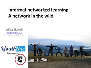 Informal networked learning:
A network in the wild
Ailsa Haxell
ailsa.haxell@aut.ac.nz
amusingspace.blogspot.com
 