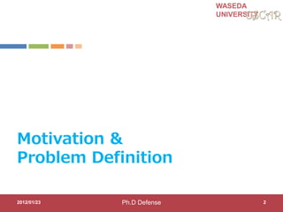 WASEDA
UNIVERSITY
Motivation &
Problem Definition
2012/01/23 2Ph.D Defense
 