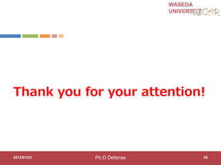 WASEDA
UNIVERSITY
Thank you for your attention!
2012/01/23 55Ph.D Defense
 