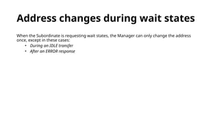 Address changes during wait states
When the Subordinate is requesting wait states, the Manager can only change the address
once, except in these cases:
• During an IDLE transfer
• After an ERROR response
 