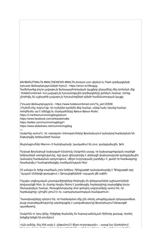 #AHBARJITMALTA #MALTAENEWS #MALTA Amazon.com վերեւի եւ Flash գործարքների
(դուստր ձեռնարկությունների հղում) - https://amzn.to/3feogyg
Համեմատեք բոլոր լավագույն ճանապարհորդական կայքերը ընդամենը մեկ որոնման մեջ
`HotelsCombined- ում լավագույն հյուրանոցային գործարքները գտնելու համար, որոնք
շնորհվել են աշխարհի լավագույն հյուրանոցների գների համեմատության կայքը:
(Դուստր ձեռնարկություն) - https://www.hotelscombined.com/?a_aid=20558
«Ուրեմն ինչ ուզում եք, որ ուրիշներ կանեին ձեզ համար, անեք նաեւ նրանց համար,
որովհետեւ սա է օրենքը եւ մարգարեները #jesus #jesus #catic:
https://t.me/themummichogblogdotcom
https://www.facebook.com/ahbarjietmalta
https://twitter.com/mummichogblogd1
https://www.slideshare.net/mummichogblog
---
Մակրոնը ասում է, որ «դրական» նորությունները Ֆրանսիայում դանակով հարձակման են
ենթարկվել երեխաների համար
Թարմացումներ Macron- ի հանդիպմամբ, կասկածում են լուռ, զանգվածային, ֆոն
Ուրբաթ Ֆրանսիայի նախագահ Էմանուել Մակրոնն ասաց, որ նախադպրոցական տարիքի
երեխաների առողջությունը, որը վատ վիրավորվել է սիրիացի փախստականի զանգվածային
դանակով հարձակման արդյունքում, «ճիշտ ուղղությամբ շարժվել» է, քանի որ հարձակվողը
հրաժարվել է համագործակցել ոստիկանության հետ:
22 ամսվա եւ երեք տարեկան չորս երեխա, հինգշաբթի դանակահարվել է Հինգշաբթի օրը
`Ալպյան Աններցի քաղաքում,« Զբոսաշրջիկների »ալպյան լճի ափին:
Ինչպես սոցիալական լրատվամիջոցները հեղեղվել են փրկարարների աշխատողների
գովասանքի հետ, եւ մարդը որպես հերոս է բարձրացել հարձակվողը տարածքից դուրս
հետապնդելու համար, հետաքննությանը մոտ գտնվող աղբյուրները ասում են, որ
հարձակվողը «լիովին լռում է» եւ «արդարադատության խանգարում»:
Դատախազները պնդում են, որ հարձակման մեջ չեն տեսել ահաբեկչական դրդապատճառ,
բայց տարածվածությունը ակտիվացրել է լարվածությունը Ֆրանսիայում ներգաղթի
պատճառով:
Մակրոնն ու նրա կինը, Բրիջիթը ժամանել են հարավ-արեւելյան Գրենոբլ քաղաք, որտեղ
երեքից երեքն են բուժվում:
«Այն ամենը, ինչ ինձ ասել է, ընթանում է ճիշտ ուղղությամբ», - ասաց նա Անտեղիում,
 