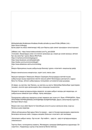 #Ahbarjietmalta #maltanews #maltaws #malta admalta op және fll folls (Affiliate Link) -
https://amzn.to/feogyg
Қонақ үйдегі ең жақсы мәмілелерді табу үшін барлық үздік саяхат орындарын салыстырыңыз.
(Affiliate Link) - https://www.hotelscombided.com/?a_aid=20558
«Сонымен, басқалардың саған не істегенін қаласаңыз да, оларға да солай жасаңыз, өйткені
бұл заң және бұл туралы #jesus #KaTholic.
https://t.me/hemummimichdogdogcom
https://www.facebook.com/ahbarjietmalta
https://twitter.com/mummmimichblogbl1
https://www.slideshare.net/mummimichblog
---
Макрон Францияның пышақ шабуылында балалар туралы «позитивті» жаңалықтар дейді
Макрон жиналысының жаңартылуы, күдікті үнсіз, масса, фон
Франция президенті Эммануэль Макрон Сириядағы босқындардың жаппай пышақ
шабуылында нашар жараланған мектеп жасына дейінгі балалардың денсаулығы «дұрыс
бағытта» болды, өйткені шабуылдаушы полициямен ынтымақтастыққа ұшырады.
22 айдан, үш жастағы төрт балалы, үш жастағы үш жаста, бейсенбіде бейсенбіде туристермен
танымал, альпілік әуен қаласындағы ойын алаңында пышақталған.
Әлеуметтік медиа құтқарушыларды мадақтап, ер адам шабуыл жасады деп мадақтады, ал
шабуылшыны аймақтан қуып жіберді, тергеу амалдары.
Прокурорлар шабуылда террорлық нотивті көрмеген деп талап етті, бірақ «ПРИНЦИОН», бірақ
ПРОГРАМА ФОРМАЦИЯЛЫҚ САУАЛДАРДЫ ҚОЛДАНЫЛАДЫ, Даулы саясаткерлер күдіктінің
бастауын басып алды.
Макрон мен оның әйелі Бригитте Гренобльдің оңтүстік-шығыс қаласына келді, онда үш
баланың үшеуі емделеді.
«Менің айтқанымның бәрі дұрыс бағытта жүреді», - деді ол Анниде ауруханадағы жараланған
балаларға келгеннен кейін, олардың жағдайы бойынша «позитивті» деп мәлімдеді.
«Балаларға шабуыл жасау - бұл ең көп - бұл еңбегі», - деді ол, - деді ол құтқарушылардың
«мақтанышы».
Төртінші бала, голландиялық азаматы, Женевадағы шекарада Швейцариялық ауруханада. Ол
«қауіптен», Нидерланды сыртқы істер министрі Вопке Хойстра.
 