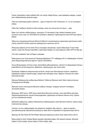 Сөпке таңғажайып храм саябақта бір түн ішінде пайда болды, онда адамдар шамдар, гүлдер
мен хабарламалар орналастырды.
«Біз осы оқиғаларға дайын емеспіз», - деді ол жергілікті Лео Ганассали, 21, ол гүл шоқтарын
қойды.
«Мен бұл саябақта ойнайтын бала кезімде, және оны аза ұстау өте қиын», - деді.
Қара түсті киінген шабуылдаушы, ұзындығы 10 сантиметр (төрт дюйм) жүзіммен жүзіп,
пышақты алып жүр, ол «Иса Мәсіхтің есімімен» айқайлап, Қайшыданған және AFP-дан көрген
бейне.
Облыстық прокуратура Боннет-Матистік-Матисті психиатриялық сараптама жүргізгеннен кейін
тергеу жүргізіліп жатқан күдіктінің қамқорлығын оқығанын айтты.
Жақында шведтік ұлттық және 30-шы жылдары ажырасқан, күдікті Швецияда 10 жыл өмір
сүрген, онда оған босқын мәртебесі, қауіпсіздік көздері, ал оның бұрынғы әйелі AFP-ке бар еді.
«Ол мені шамамен төрт ай бұрын шақырды
Францияның ішкі істер министрі Геруморд Дарманин TF1 хабардар stf1-ге «Швейцария, Италия
және Францияда баспана іздегені туралы ойланбаған.
Оның Франциядағы өтінішін соңғы жексенбіде қабылдамағаны, өйткені ол Швециядағы босқын
мәртебесіне ие болғандықтан, Дарманин «мазасыздық» деп сипаттаған.
Куәгерлер саябақтың айналасында жүгірген, көлдің анні банктерінде жүгірген, кездейсоқ
адамдарға шабуыл жасайтындар, алдана мен көзілдірік киген. Қарулы полиция оны оқиға
орнында ұстады.
Бірнеше байқаушылар шабуылдың бейнесі Twitter-де бірнеше сағат бойы таратылғанына
алаңдаушылық білдірді.
Франция соңғы онжылдықта бірнеше шабуыл жасады, олардың көпшілігі исламдық
экстремистермен.
Жақында, 2020 жылы, 2020 жылы мұғалімнің басынан алғанда, оның мектебінің қасында,
Радикализацияланған шешен босқындарымен, радикалды исламның айығып кетуі туралы
ұлттық пікірсайысқа әкелді.
Бейсенбі-шабуылшы шабуыл Францияның иммиграциясы және баспана саясаты туралы жаңа
пікірталастар жасады.
«Клипит сіз осы шабуылдарда жиі кездесетін профиль бар сияқты», - деді оң жақтағы
республикашылар партиясының басшысы Эрик Киотти парламентте журналистерге айтты.
Француз Ле Пен-Хале Ле Пен-Ромен Франция радиосына көшіп келуі керек екенін айтты.
Бірақ үкіметтің өкілі Оливье Веран мұндай пікірсайыстарды «біз эмоция кезінде, балалар
жұмыс істеген кезде, қашан жұмыс істеген кезде» деді.
 