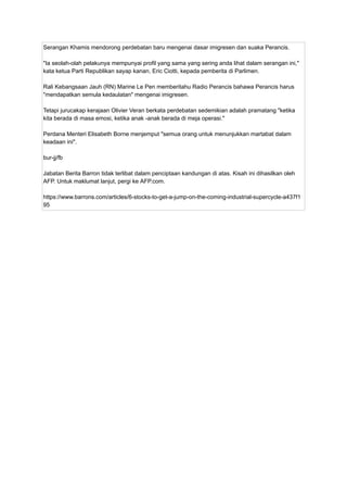 Serangan Khamis mendorong perdebatan baru mengenai dasar imigresen dan suaka Perancis.
"Ia seolah-olah pelakunya mempunyai profil yang sama yang sering anda lihat dalam serangan ini,"
kata ketua Parti Republikan sayap kanan, Eric Ciotti, kepada pemberita di Parlimen.
Rali Kebangsaan Jauh (RN) Marine Le Pen memberitahu Radio Perancis bahawa Perancis harus
"mendapatkan semula kedaulatan" mengenai imigresen.
Tetapi jurucakap kerajaan Olivier Veran berkata perdebatan sedemikian adalah pramatang "ketika
kita berada di masa emosi, ketika anak -anak berada di meja operasi."
Perdana Menteri Elisabeth Borne menjemput "semua orang untuk menunjukkan martabat dalam
keadaan ini".
bur-jj/fb
Jabatan Berita Barron tidak terlibat dalam penciptaan kandungan di atas. Kisah ini dihasilkan oleh
AFP. Untuk maklumat lanjut, pergi ke AFP.com.
https://www.barrons.com/articles/6-stocks-to-get-a-jump-on-the-coming-industrial-supercycle-a437f1
95
 