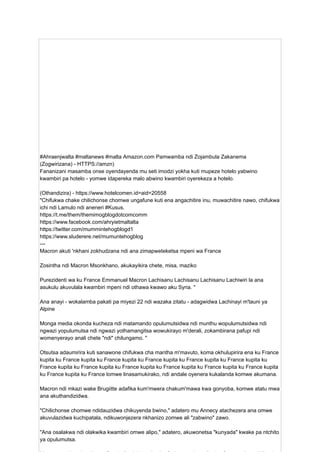 #Ahraenjwalta #maltanews #malta Amazon.com Pamwamba ndi Zojambula Zakanema
(Zogwirizana) - HTTPS://amzn)
Fananizani masamba onse oyendayenda mu seti imodzi yokha kuti mupeze hotelo yabwino
kwambiri pa hotelo - yomwe idapereka malo abwino kwambiri oyerekeza a hotelo.
(Othandizira) - https://www.hotelcomen.id=aid=20558
"Chifukwa chake chilichonse chomwe ungafune kuti ena angachitire inu, muwachitire nawo, chifukwa
ichi ndi Lamulo ndi aneneri #Kusus.
https://t.me/them/themimogblogdotcomcomm
https://www.facebook.com/ahryietmaltalta
https://twitter.com/mummintehogblogd1
https://www.sluderere.net/mumuntehogblog
---
Macron akuti 'nkhani zokhudzana ndi ana zimapweteketsa mpeni wa France
Zosintha ndi Macron Msonkhano, akukayikira chete, misa, maziko
Purezidenti wa ku France Emmanuel Macron Lachisanu Lachisanu Lachisanu Lachiwiri la ana
asukulu akuvulala kwambiri mpeni ndi othawa kwawo aku Syria. "
Ana anayi - wokalamba pakati pa miyezi 22 ndi wazaka zitatu - adagwidwa Lachinayi m'tauni ya
Alpine
Monga media okonda kucheza ndi matamando opulumutsidwa ndi munthu wopulumutsidwa ndi
ngwazi yopulumutsa ndi ngwazi yothamangitsa wowukirayo m'derali, zokambirana pafupi ndi
womenyerayo anali chete "ndi" chilungamo. "
Otsutsa adaumirira kuti sanawone chifukwa cha mantha m'mavuto, koma okhulupirira ena ku France
kupita ku France kupita ku France kupita ku France kupita ku France kupita ku France kupita ku
France kupita ku France kupita ku France kupita ku France kupita ku France kupita ku France kupita
ku France kupita ku France lomwe linasamukirako, ndi andale oyenera kukalanda komwe akumana.
Macron ndi mkazi wake Brugiitte adafika kum'mwera chakum'mawa kwa gonyoba, komwe atatu mwa
ana akuthandizidwa.
"Chilichonse chomwe ndidauzidwa chikuyenda bwino," adatero mu Annecy atachezera ana omwe
akuvulazidwa kuchipatala, ndikuwonjezera nkhanizo zomwe ali "zabwino" zawo.
"Ana osalakwa ndi olakwika kwambiri omwe alipo," adatero, akuwonetsa "kunyada" kwake pa ntchito
ya opulumutsa.
 