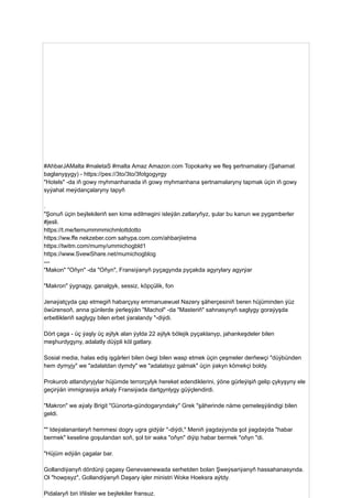 #AhbarJAMalta #maletaS #malta Amaz Amazon.com Topokarky we fleş şertnamalary (Şahamat
baglanyşygy) - https://pes://3to/3to/3fotgogyrgy
"Hotels" -da iň gowy myhmanhanada iň gowy myhmanhana şertnamalaryny tapmak üçin iň gowy
syýahat meýdançalaryny tapyň
.
"Şonuň üçin beýlekileriň sen kime edilmegini isleýän zatlaryňyz, şular bu kanun we pygamberler
#jesli.
https://t.me/temummmmichmlottdotto
https://ww.ffe nekzeber.com sahypa.com.com/ahbarjiietma
https://twitm.com/mumy/ummichogbld1
https://www.SvewShare.net/mumichogblog
---
"Makon" "Oňyn" -da "Oňyn", Fransiýanyň pyçagynda pyçakda agyrylary agyrýar
"Makron" ýygnagy, ganalgyk, sessiz, köpçülik, fon
Jenaýatçyda çap etmegiň habarçysy emmanuewuel Nazery şäherçesiniň beren hüjüminden ýüz
öwürensoň, anna günlerde ýerleşýän "Machol" -da "Masteriň" sahnasynyň saglygy goraýyşda
erbetlikleriň saglygy bilen erbet ýaralandy "-diýdi.
Dört çaga - üç ýaşly üç aýlyk alan ýylda 22 aýlyk bölejik pyçaklanyp, jahankeşdeler bilen
meşhurdygyny, adalatly düýpli köl gatlary.
Sosial media, halas ediş işgärleri bilen öwgi bilen wasp etmek üçin çeşmeler derňewçi "düýbünden
hem dymyjy" we "adalatdan dymdy" we "adalatsyz galmak" üçin ýakyn kömekçi boldy.
Prokurob atlandyryjylar hüjümde terrorçylyk hereket edendiklerini, ýöne gürleýişiň gelip çykyşyny ele
geçirýän immigrasiýa arkaly Fransiýada dartgynlygy güýçlendirdi.
"Makron" we aýaly Brigit "Günorta-gündogaryndaky" Grek "şäherinde näme çemeleşýändigi bilen
geldi.
"" Ideýalananlaryň hemmesi dogry ugra gidýär "-diýdi," Meniň ýagdaýynda şol ýagdaýda "habar
bermek" keseline goşulandan soň, şol bir waka "oňyn" diýip habar bermek "oňyn "di.
"Hüjüm edýän çagalar bar.
Gollandiýanyň dördünji çagasy Genevaenewada serhetden bolan Şweýsariýanyň hassahanasynda.
Ol "howpsyz", Gollandiýanyň Daşary işler ministri Woke Hoeksra aýtdy.
Pidalaryň biri Iňlisler we beýlekiler fransuz.
 