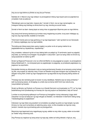 Ang isa sa mga biktima ay British at ang iba pa Pranses.
Nakilala din ni Macron ang mga sibilyan na pinangalanan bilang mga bayani para sa paghabol sa
umaatake mula sa palaruan.
"Manalangin para sa mga bata, maayos ako," isinulat ni Henri, isa sa mga namamagitan, sa
Instagram bilang ang hashtag na #mercihenri ay nag -trending sa social media.
Sumali si Henri sa daan -daang tapat sa isang misa na gaganapin Biyernes para sa mga biktima.
Ang isang hindi tamang dambana ay lumitaw nang magdamag sa parke, kung saan inilalagay ng
mga tao ang mga kandila, bulaklak at mensahe.
"Hindi kami handa para sa mga ganitong uri ng mga kaganapan," sabi ng lokal na Leo Ganassali,
21, habang naglalagay siya ng mga bulaklak.
"Dumating ako bilang isang bata upang maglaro sa parke na ito at upang makita ito sa
pagdadalamhati ay napakahirap, napakahirap."
Ang umaatake, nakasuot ng itim at may dalang talim sa paligid ng 10 sentimetro (apat na pulgada)
ang haba, ay naririnig na sumisigaw "sa pangalan ni Jesucristo", ayon sa isang video na kinuha ng
isang bystander at nakita ng AFP.
Sinabi ng Regional Prosecutor Line na si Bonnet-Mathis na ang pagpigil sa suspek, na pinangalanan
bilang Abdalmasih H., na sinisiyasat para sa pagtatangka na pagpatay, ay pinalawak pagkatapos ng
pagsusuri sa psychiatric.
Kamakailan lamang ay diborsiyado mula sa isang pambansang Suweko at sa kanyang unang bahagi
ng 30s, ang suspek ay nabuhay nang 10 taon sa Sweden kung saan binigyan siya ng katayuan ng
refugee noong Abril, sinabi ng mga mapagkukunan ng seguridad at ang kanyang dating asawa sa
AFP.
"Tinawag niya ako bandang apat na buwan na ang nakalilipas. Nakatira siya sa isang simbahan,"
sabi ng kanyang asawa, at idinagdag na umalis siya sa bansa dahil hindi niya nakuha ang
nasyonalidad ng Suweko.
Sinabi ng Ministro ng Panloob na Pranses na si Gerald Darmanin sa broadcaster na TF1 na "sa mga
kadahilanang hindi ipinaliwanag na hinanap din niya ang asylum sa Switzerland, Italy at France".
Lumitaw na ang kanyang aplikasyon sa Pransya ay tinanggihan noong nakaraang Linggo dahil
nasiyahan na siya sa katayuan ng mga refugee sa Sweden, na inilarawan ni Darmanin bilang isang
"nakakabagabag na pagkakaisa".
Inilarawan ng mga Saksi ang assailant na tumatakbo sa paligid ng parke sa mga bangko ng Lake
Annecy na may suot na bandana at salaming pang -araw, na tila umaatake sa mga tao nang
random. Inaresto siya ng armadong pulis sa pinangyarihan.
Maraming mga tagamasid ang nagpahayag ng pag -aalala na ang video ng pag -atake na kumalat
sa Twitter nang maraming oras.
Ang Pransya ay nagdusa ng isang serye ng mga pag -atake sa huling dekada o higit pa, ang
 