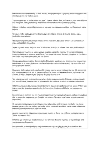 Η Macron συναντήθηκε επίσης με τους πολίτες που χαιρετίστηκαν ως ήρωες για να κυνηγήσουν τον
επιτιθέμενο από την παιδική χαρά.
"Προσευχήσου για τα παιδιά, κάνω μια χαρά", έγραψε ο Henri, ένας από εκείνους που παρενέβησαν,
στο Instagram, καθώς το hashtag #Mercihenri τείνει στα κοινωνικά μέσα ενημέρωσης.
Ο Henri εντάχθηκε εκατοντάδες πιστούς σε μια μάζα που πραγματοποιήθηκε την Παρασκευή για τα
θύματα.
Ένα αυτοσχέδιο ιερό εμφανίστηκε όλη τη νύχτα στο πάρκο, όπου οι άνθρωποι έβαλαν κεριά,
λουλούδια και μηνύματα.
"Δεν είμαστε προετοιμασμένοι για τέτοιου είδους γεγονότα", δήλωσε ο τοπικός Leo Ganassali, 21
ετών, καθώς έβαλε λουλούδια.
"Ήρθα ως παιδί για να παίξω σε αυτό το πάρκο και να το δω με πένθος είναι πολύ, πολύ σκληρό."
Ο επιτιθέμενος, ντυμένος με μαύρο χρώμα και φέρει μια λεπίδα περίπου 10 εκατοστά (τέσσερις
ίντσες), μπορούσε να ακουστεί φωνάζοντας "στο όνομα του Ιησού Χριστού", σύμφωνα με ένα βίντεο
που έλαβε ένας παρευρισκόμενος και είδε η AFP.
Ο περιφερειακός εισαγγελέας Bonnet-Mathis δήλωσε ότι η κράτηση του ύποπτου, που ονομάστηκε
Abdalmasih H., ο οποίος βρίσκεται υπό διερεύνηση για απόπειρα δολοφονίας, είχε επεκταθεί μετά
από ψυχιατρική εξέταση.
Πρόσφατα διαζευγμένος από έναν Σουηδό υπήκοο και στις αρχές της δεκαετίας του '30, ο ύποπτος
είχε προηγουμένως ζήσει για 10 χρόνια στη Σουηδία, όπου του δόθηκε καθεστώς πρόσφυγα τον
Απρίλιο, οι πηγές ασφαλείας και η πρώην σύζυγός του στο AFP.
"Με κάλεσε πριν από περίπου τέσσερις μήνες, ζούσε σε μια εκκλησία", δήλωσε η πρώην σύζυγός
του, προσθέτοντας ότι έφυγε από τη χώρα επειδή δεν μπόρεσε να πάρει τη σουηδική εθνικότητα.
Ο Γάλλος υπουργός Εσωτερικών Gerald Darmanin δήλωσε στο ραδιοτηλεοπτικό φορέα TF1 ότι "για
λόγους που δεν εξηγούσαν καλά ότι είχε ζητήσει επίσης άσυλο στην Ελβετία, την Ιταλία και τη
Γαλλία".
Εμφανίστηκε ότι η αίτησή του στη Γαλλία απορρίφθηκε την περασμένη Κυριακή, καθώς απολάμβανε
ήδη το καθεστώς πρόσφυγας στη Σουηδία, την οποία ο Darmanin περιέγραψε ως «ανησυχητική
σύμπτωση».
Οι μάρτυρες περιέγραψαν τον επιτιθέμενο που τρέχει γύρω από το πάρκο στις όχθες της λίμνης
Annecy που φορούσε μια μπάντα και γυαλιά ηλίου, προφανώς επιτίθεται τυχαία στους ανθρώπους.
Η ένοπλη αστυνομία τον συνέλαβε στη σκηνή.
Αρκετοί παρατηρητές εξέφρασαν την ανησυχία τους ότι το βίντεο της επίθεσης κυκλοφόρησε στο
Twitter για αρκετές ώρες.
Η Γαλλία έχει υποστεί μια σειρά επιθέσεων την τελευταία δεκαετία περίπου, οι περισσότεροι από
τους ισλαμιστές εξτρεμιστές.
Πιο πρόσφατα, ο αποκεφαλισμός ενός δασκάλου σε ευρύ φως της ημέρας το 2020 κοντά στο
 