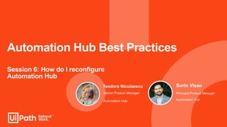 Automation Hub Best Practices
Session 6: How do I reconfigure
Automation Hub
Sorin Visan
Principal Product Manager
Automation Hub
Senior Product Manager
Automation Hub
Teodora Niculaescu
 