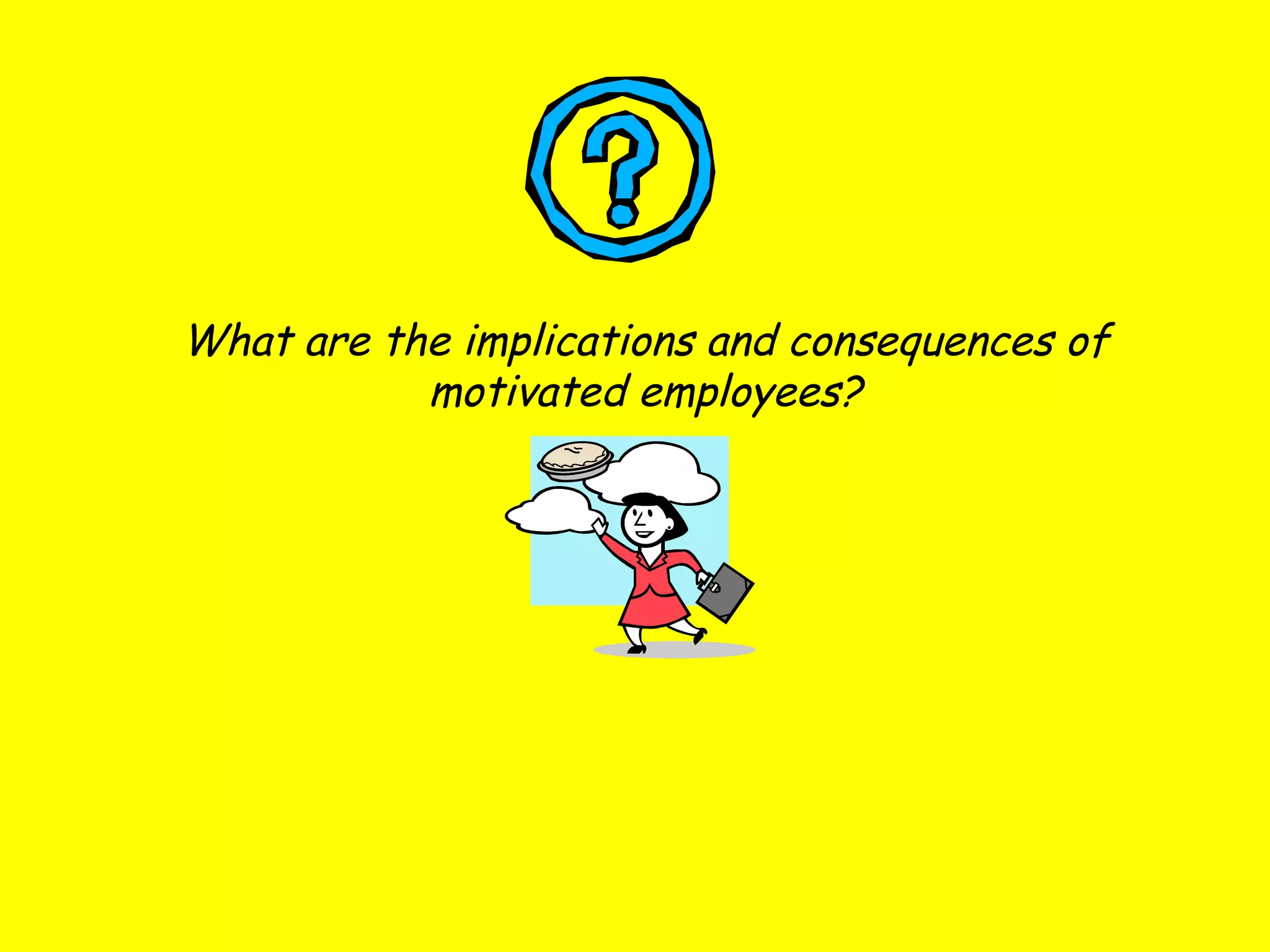 What are the implications and consequences of motivated employees? 