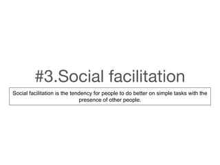 #3.Social facilitation
Social facilitation is the tendency for people to do better on simple tasks with the
presence of other people.
 