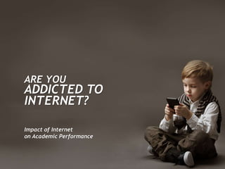 ARE YOU
ADDICTED TO
INTERNET?
Impact of Internet
on Academic Performance
 