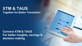 XTM & TAUS
Together for Better Translation
Connect XTM & TAUS
For better insights, savings &
decision making
 