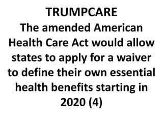 TRUMPCARE
The amended American
Health Care Act would allow
states to apply for a waiver
to define their own essential
health benefits starting in
2020 (4)
 