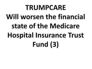 TRUMPCARE
Will worsen the financial
state of the Medicare
Hospital Insurance Trust
Fund (3)
 