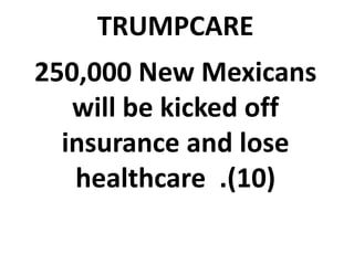 TRUMPCARE
250,000 New Mexicans
will be kicked off
insurance and lose
healthcare .(10)
 