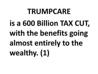 TRUMPCARE
is a 600 Billion TAX CUT,
with the benefits going
almost entirely to the
wealthy. (1)
 