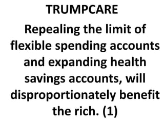 TRUMPCARE
Repealing the limit of
flexible spending accounts
and expanding health
savings accounts, will
disproportionately benefit
the rich. (1)
 