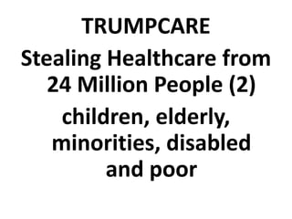 TRUMPCARE
Stealing Healthcare from
24 Million People (2)
children, elderly,
minorities, disabled
and poor
 