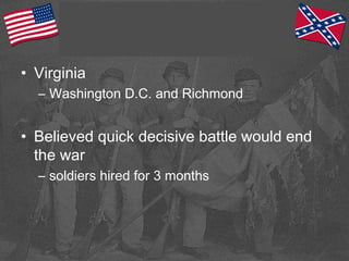 • Virginia
– Washington D.C. and Richmond
• Believed quick decisive battle would end
the war
– soldiers hired for 3 months
 