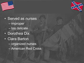 • Served as nurses
– improper
– too delicate
• Dorothea Dix
• Clara Barton
– organized nurses
– American Red Cross
 