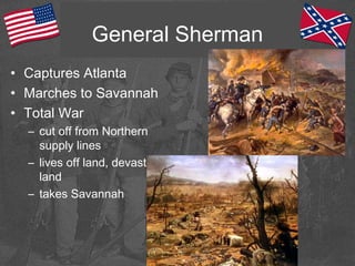 General Sherman
• Captures Atlanta
• Marches to Savannah
• Total War
– cut off from Northern
supply lines
– lives off land, devastating
land
– takes Savannah
 