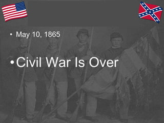 • May 10, 1865
•Civil War Is Over
 