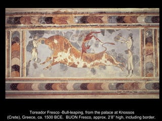Toreador Fresco -Bull-leaping, from the palace at Knossos
(Crete), Greece, ca. 1500 BCE. BUON Fresco, approx. 2’8” high, including border.
 