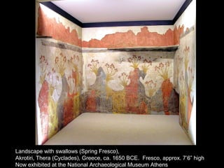 Landscape with swallows (Spring Fresco),
Akrotiri, Thera (Cyclades), Greece, ca. 1650 BCE. Fresco, approx. 7’6” high
Now exhibited at the National Archaeological Museum Athens
 