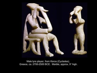 Male lyre player, from Keros (Cyclades),
Greece, ca. 2700-2500 BCE. Marble, approx. 9” high.
 