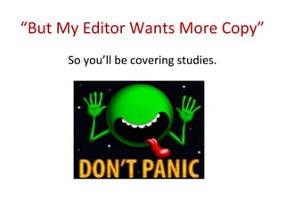 “But My Editor Wants More Copy”
      So you’ll be covering studies.
 