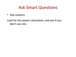 Ask Smart Questions
• Size matters
Look for the power calculation, and ask if you
  don’t see one
 