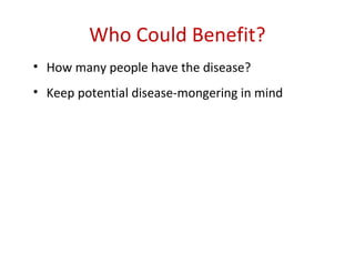 Who Could Benefit?
• How many people have the disease?
• Keep potential disease-mongering in mind
 