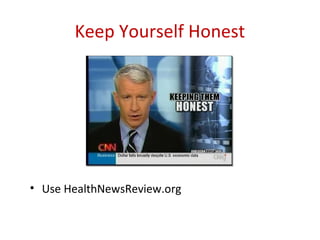 Keep Yourself Honest




• Use HealthNewsReview.org
 