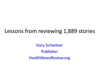 Lessons from reviewing 1,889 stories
Gary Schwitzer
Publisher
HealthNewsReview.org
 