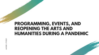 AHCMC|FY2021
PROGRAMMING, EVENTS, AND
REOPENING THE ARTS AND
HUMANITIES DURING A PANDEMIC
 