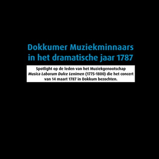 Spotlight op de leden van het Muziekgenootschap
Musica Laborum Dulce Lenimen (1775-1800) die het concert
van 14 maart 1787 in Dokkum bezochten.
Dokkumer Muziekminnaars
in het dramatische jaar 1787
 