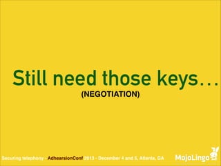 Still need those keys…
(NEGOTIATION)

Securing telephony - AdhearsionConf 2013 - December 4 and 5, Atlanta, GA

 