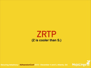 ZRTP

(Z is cooler than S.)

Securing telephony - AdhearsionConf 2013 - December 4 and 5, Atlanta, GA

 
