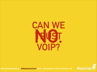 CAN WE
TRUST
VOIP?

NO.

Securing telephony - AdhearsionConf 2013 - December 4 and 5, Atlanta, GA

 
