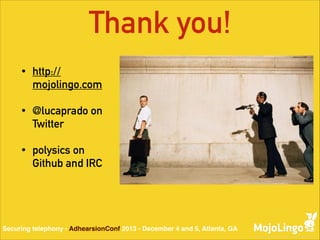 Thank you!
•

http://
mojolingo.com

•

@lucaprado on
Twitter

•

polysics on
Github and IRC

Securing telephony - AdhearsionConf 2013 - December 4 and 5, Atlanta, GA

 