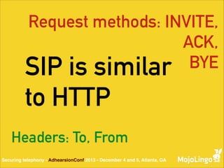 Request methods: INVITE,
ACK,
BYE
SIP is similar

to HTTP
Headers: To, From
Securing telephony - AdhearsionConf 2013 - December 4 and 5, Atlanta, GA

 