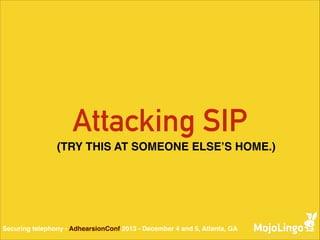 Attacking SIP
(TRY THIS AT SOMEONE ELSE’S HOME.)

Securing telephony - AdhearsionConf 2013 - December 4 and 5, Atlanta, GA

 