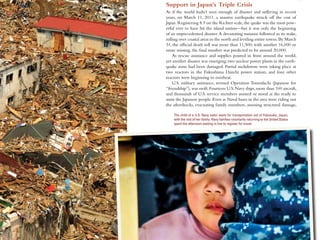 Support in Japan’s Triple Crisis
As if the world hadn’t seen enough of disaster and suffering in recent
years, on March 11, 2011, a massive earthquake struck off the cost of
Japan. Registering 8.9 on the Richter scale, the quake was the most pow-
erful ever to have hit the island nation—but it was only the beginning
of an unprecedented disaster. A devastating tsunami followed in its wake,
rolling over coastal areas in the north and leveling entire towns. By March
31, the ofﬁcial death toll was more than 11,500; with another 16,000 or
more missing, the ﬁnal number was predicted to be around 20,000.
    As rescue assistance and supplies poured in from around the world,
yet another disaster was emerging: two nuclear power plants in the earth-
quake zone had been damaged. Partial meltdowns were taking place at
two reactors in the Fukushima Daiichi power station, and four other
reactors were beginning to overheat.
    U.S. military assistance, termed Operation Tomodachi (Japanese for
“friendship”), was swift. Fourteen U.S. Navy ships, more than 100 aircraft,
and thousands of U.S. service members assisted or stood at the ready to
assist the Japanese people. Even as Naval bases in the area were riding out
the aftershocks, evacuating family members, assessing structural damage,

    The child of a U.S. Navy sailor waits for transportation out of Yokosuka, Japan,
    with the rest of her family. Navy families voluntarily returning to the United States
    spent the afternoon waiting in line to register for travel.
 