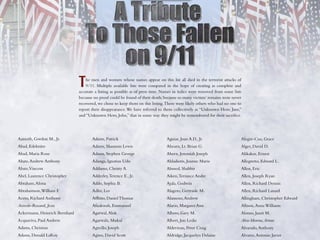 T   he men and women whose names appear on this list all died in the terrorist attacks of
                                   9/11. Multiple available lists were compared in the hope of creating as complete and
                               accurate a listing as possible as of press time. Names in italics were removed from some lists
                               because no proof could be found of their death; because so many victims’ remains were never
                               recovered, we chose to keep them on this listing. There were likely others who had no one to
                               report their disappearance. We have referred to them collectively as “Unknown Hero, Jane,”
                               and “Unknown Hero, John,” that in some way they might be remembered for their sacriﬁce.




Aamoth, Gordon M., Jr.                Adams, Patrick                             Aguiar, Joao A.D., Jr.                     Alegre-Cua, Grace
Abad, Edelmiro                        Adams, Shannon Lewis                       Ahearn, Lt. Brian G.                       Alger, David D.
Abad, Maria Rose                      Adams, Stephen George                      Ahern, Jeremiah Joseph                     Alikakos, Ernest
Abate, Andrew Anthony                 Adanga, Ignatius Udo                       Ahladiotis, Joanne Marie                   Allegretto, Edward L.
Abate,Vincent                         Addamo, Christy A.                         Ahmed, Shabbir                             Allen, Eric
Abel, Laurence Christopher            Adderley, Terence E., Jr.                  Aiken, Terrance Andre                      Allen, Joseph Ryan
Abraham, Alona                        Addo, Sophia B.                            Ajala, Godwin                              Allen, Richard Dennis
Abrahamson, William F.                Adler, Lee                                 Alagero, Gertrude M.                       Allen, Richard Lanard
Aceto, Richard Anthony                Afﬂitto, Daniel Thomas                     Alameno, Andrew                            Allingham, Christopher Edward
Acevedo-Rescand, Jesus                Afuakwah, Emmanuel                         Alario, Margaret Ann                       Allison, Anna Williams
Ackermann, Heinrich Bernhard          Agarwal, Alok                              Albero, Gary M.                            Alonso, Janet M.
Acquaviva, Paul Andrew                Agarwala, Mukul                            Albert, Jon Leslie                         Alva-Moreno, Arturo
Adams, Christian                      Agnello, Joseph                            Alderman, Peter Craig                      Alvarado, Anthony
Adams, Donald LaRoy                   Agnes, David Scott                         Aldridge, Jacquelyn Delaine                Alvarez, Antonio Javier
 