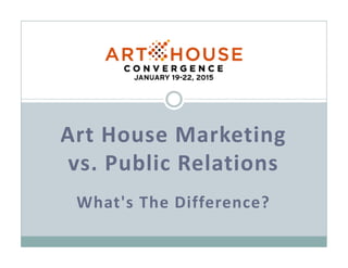 Art House Marketing
vs. Public Relations
What's The Difference?
 