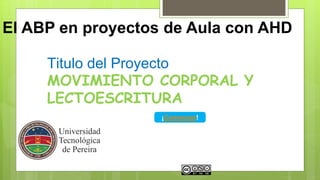 El ABP en proyectos de Aula con AHD
Diseño Gráfico: Fabián Lucas
Titulo del Proyecto
MOVIMIENTO CORPORAL Y
LECTOESCRITURA
¡Comenzar!
 