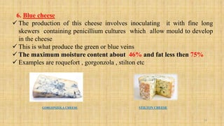 6. Blue cheese
 The production of this cheese involves inoculating it with fine long
skewers containing penicillium cultu...